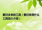 看日全食的工具（看日食用什么工具簡(jiǎn)介介紹）