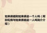 如來佛祖和如來佛是一個人嗎（阿彌陀佛與如來佛祖是一人嗎簡介介紹）