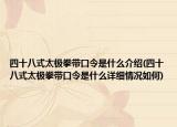 四十八式太極拳帶口令是什么介紹(四十八式太極拳帶口令是什么詳細(xì)情況如何)