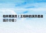 柏林男演員（王柏林的演員是誰(shuí)簡(jiǎn)介介紹）