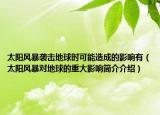 太陽風(fēng)暴襲擊地球時可能造成的影響有（太陽風(fēng)暴對地球的重大影響簡介介紹）
