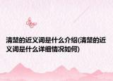 清楚的近義詞是什么介紹(清楚的近義詞是什么詳細(xì)情況如何)