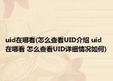 uid在哪看(怎么查看UID介紹 uid在哪看 怎么查看UID詳細情況如何)