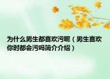 為什么男生都喜歡污呢（男生喜歡你時(shí)都會(huì)污嗎簡(jiǎn)介介紹）
