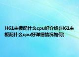 H61主板配什么cpu好介紹(H61主板配什么cpu好詳細情況如何)