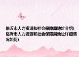 臨沂市人力資源和社會保障局地址介紹(臨沂市人力資源和社會保障局地址詳細(xì)情況如何)