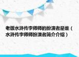 老版水滸傳李師師的扮演者是誰(shuí)（水滸傳李師師扮演者簡(jiǎn)介介紹）