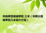 華南師范增城學院 三本（華師大增城學院幾本簡介介紹）
