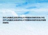 為什么電腦無(wú)法登錄中山大學(xué)普通本科教務(wù)系統(tǒng)介紹(為什么電腦無(wú)法登錄中山大學(xué)普通本科教務(wù)系統(tǒng)詳細(xì)情況如何)