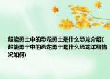 超能勇士中的恐龍勇士是什么恐龍介紹(超能勇士中的恐龍勇士是什么恐龍詳細(xì)情況如何)
