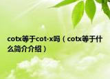 cotx等于cot-x嗎（cotx等于什么簡(jiǎn)介介紹）