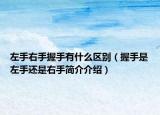 左手右手握手有什么區(qū)別（握手是左手還是右手簡介介紹）