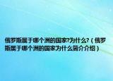 俄羅斯屬于哪個洲的國家?為什么?（俄羅斯屬于哪個洲的國家為什么簡介介紹）