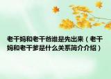 老干媽和老干爸誰是先出來（老干媽和老干爹是什么關(guān)系簡介介紹）