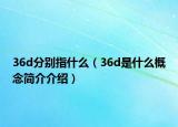 36d分別指什么（36d是什么概念簡介介紹）