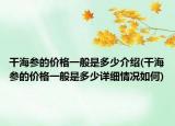 干海參的價(jià)格一般是多少介紹(干海參的價(jià)格一般是多少詳細(xì)情況如何)