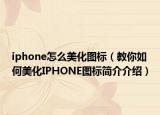 iphone怎么美化圖標(biāo)（教你如何美化IPHONE圖標(biāo)簡(jiǎn)介介紹）