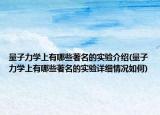 量子力學(xué)上有哪些著名的實(shí)驗(yàn)介紹(量子力學(xué)上有哪些著名的實(shí)驗(yàn)詳細(xì)情況如何)