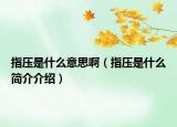 指壓是什么意思啊（指壓是什么簡介介紹）