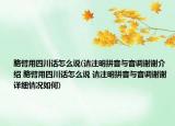 胳臂用四川話怎么說(請注明拼音與音調(diào)謝謝介紹 胳臂用四川話怎么說 請注明拼音與音調(diào)謝謝詳細情況如何)