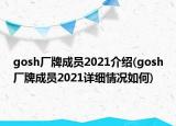 gosh廠牌成員2021介紹(gosh廠牌成員2021詳細(xì)情況如何)