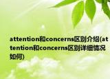 attention和concerns區(qū)別介紹(attention和concerns區(qū)別詳細情況如何)
