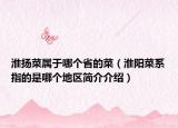 淮揚(yáng)菜屬于哪個(gè)省的菜（淮陽(yáng)菜系指的是哪個(gè)地區(qū)簡(jiǎn)介介紹）