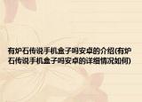 有爐石傳說手機(jī)盒子嗎安卓的介紹(有爐石傳說手機(jī)盒子嗎安卓的詳細(xì)情況如何)