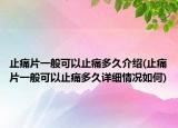 止痛片一般可以止痛多久介紹(止痛片一般可以止痛多久詳細(xì)情況如何)