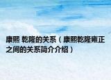 康熙 乾隆的關(guān)系（康熙乾隆雍正之間的關(guān)系簡介介紹）
