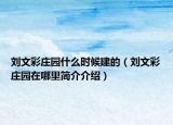 劉文彩莊園什么時(shí)候建的（劉文彩莊園在哪里簡介介紹）