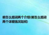 俯怎么組詞兩個(gè)介紹(俯怎么組詞兩個(gè)詳細(xì)情況如何)