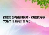 微信怎么有夜間模式（微信夜間模式是個什么簡介介紹）