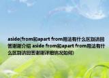 aside(from和apart from用法有什么區(qū)別請(qǐng)回答謝謝介紹 aside from和apart from用法有什么區(qū)別請(qǐng)回答謝謝詳細(xì)情況如何)
