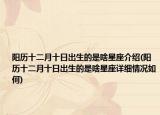 陽(yáng)歷十二月十日出生的是啥星座介紹(陽(yáng)歷十二月十日出生的是啥星座詳細(xì)情況如何)