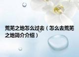 荒蕪之地怎么過(guò)去（怎么去荒蕪之地簡(jiǎn)介介紹）