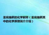釜底抽薪的化學(xué)解釋（釜底抽薪其中的化學(xué)原理簡(jiǎn)介介紹）