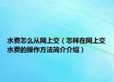 水費(fèi)怎么從網(wǎng)上交（怎樣在網(wǎng)上交水費(fèi)的操作方法簡介介紹）