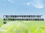 廣西大學(xué)附屬中學(xué)老師待遇怎樣介紹(廣西大學(xué)附屬中學(xué)老師待遇怎樣詳細(xì)情況如何)