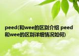 peed(和wee的區(qū)別介紹 peed 和wee的區(qū)別詳細(xì)情況如何)