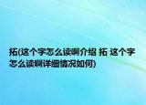 拓(這個(gè)字怎么讀啊介紹 拓 這個(gè)字怎么讀啊詳細(xì)情況如何)