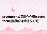seventeen成員簡介介紹(seventeen成員簡介詳細(xì)情況如何)