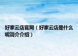 好家云店官網(wǎng)（好家云店是什么呢簡(jiǎn)介介紹）