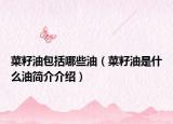 菜籽油包括哪些油（菜籽油是什么油簡介介紹）