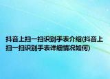 抖音上掃一掃識別手表介紹(抖音上掃一掃識別手表詳細情況如何)