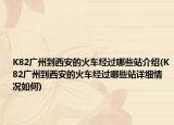 K82廣州到西安的火車經(jīng)過哪些站介紹(K82廣州到西安的火車經(jīng)過哪些站詳細(xì)情況如何)