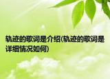 軌跡的歌詞是介紹(軌跡的歌詞是詳細(xì)情況如何)