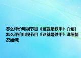 怎么評價電視節(jié)目《這就是鐵甲》介紹(怎么評價電視節(jié)目《這就是鐵甲》詳細(xì)情況如何)