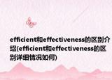 efficient和effectiveness的區(qū)別介紹(efficient和effectiveness的區(qū)別詳細(xì)情況如何)