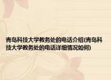 青島科技大學(xué)教務(wù)處的電話介紹(青島科技大學(xué)教務(wù)處的電話詳細(xì)情況如何)